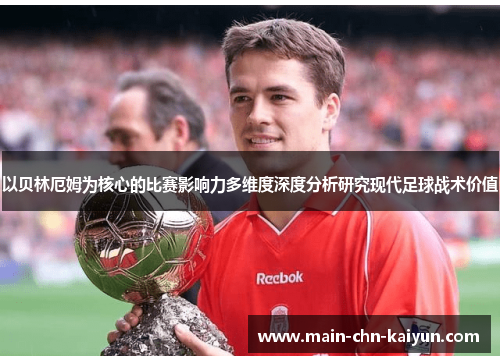 以贝林厄姆为核心的比赛影响力多维度深度分析研究现代足球战术价值 以贝林厄姆为核心的比赛影响力多维度深度分析研究现代足球战术价值