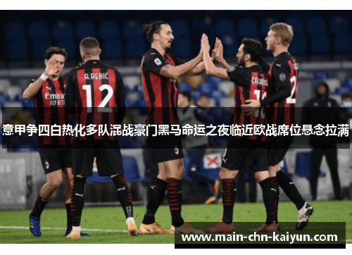 意甲争四白热化多队混战豪门黑马命运之夜临近欧战席位悬念拉满 意甲争四白热化多队混战豪门黑马命运之夜临近欧战席位悬念拉满