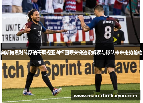 奥斯梅恩对阵摩纳哥展现亚洲杯回暖关键迹象解读与球队未来走势前瞻