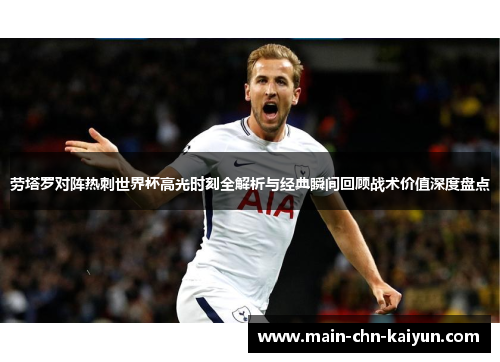 劳塔罗对阵热刺世界杯高光时刻全解析与经典瞬间回顾战术价值深度盘点