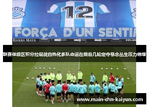 联赛保级区积分拉锯战白热化多队命运在最后几轮定夺悬念丛生压力倍增