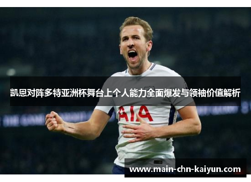 凯恩对阵多特亚洲杯舞台上个人能力全面爆发与领袖价值解析 凯恩对阵多特亚洲杯舞台上个人能力全面爆发与领袖价值解析