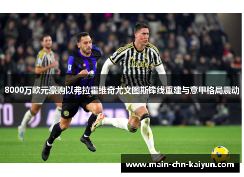 8000万欧元豪购以弗拉霍维奇尤文图斯锋线重建与意甲格局震动 8000万欧元豪购以弗拉霍维奇尤文图斯锋线重建与意甲格局震动
