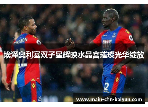 埃泽奥利塞双子星辉映水晶宫璀璨光华绽放 埃泽奥利塞双子星辉映水晶宫璀璨光华绽放