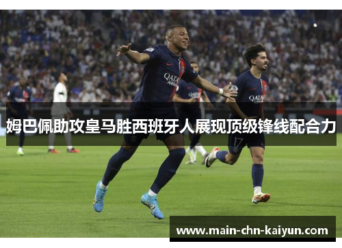 姆巴佩助攻皇马胜西班牙人展现顶级锋线配合力 姆巴佩助攻皇马胜西班牙人展现顶级锋线配合力