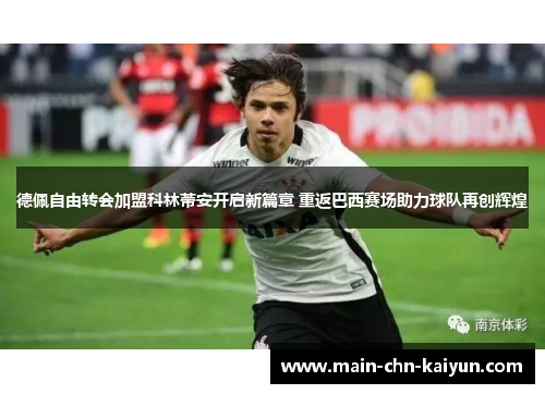 德佩自由转会加盟科林蒂安开启新篇章 重返巴西赛场助力球队再创辉煌