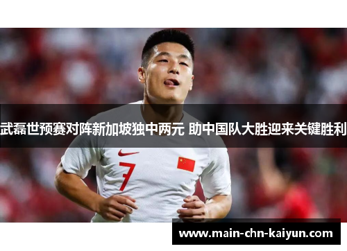 武磊世预赛对阵新加坡独中两元 助中国队大胜迎来关键胜利