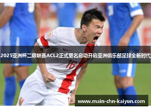 2025亚洲杯二级联赛ACL2正式更名启动开启亚洲俱乐部足球全新时代