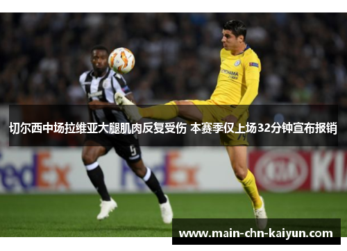 切尔西中场拉维亚大腿肌肉反复受伤 本赛季仅上场32分钟宣布报销