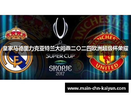 皇家马德里力克亚特兰大问鼎二〇二四欧洲超级杯荣耀 皇家马德里力克亚特兰大问鼎二〇二四欧洲超级杯荣耀