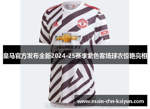 皇马官方发布全新2024-25赛季紫色客场球衣惊艳亮相 皇马官方发布全新2024-25赛季紫色客场球衣惊艳亮相