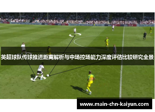 英超球队传球推进距离解析与中场控场能力深度评估比较研究全景 英超球队传球推进距离解析与中场控场能力深度评估比较研究全景