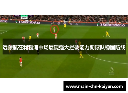 远藤航在利物浦中场展现强大拦截能力助球队稳固防线 远藤航在利物浦中场展现强大拦截能力助球队稳固防线