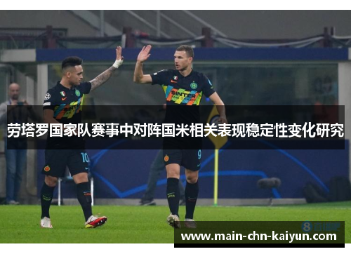 劳塔罗国家队赛事中对阵国米相关表现稳定性变化研究 劳塔罗国家队赛事中对阵国米相关表现稳定性变化研究
